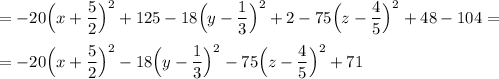 \displaystyle\\=-20\Big(x+\frac{5}{2}\Big)^2 +125-18\Big(y-\frac{1}{3} \Big)^2+2-75\Big(z-\frac{4}{5}\Big)^2+48-104==-20\Big(x+\frac{5}{2}\Big)^2-18\Big(y-\frac{1}{3} \Big)^2-75\Big(z-\frac{4}{5}\Big)^2+71