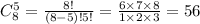 C ^{5} _{8} = \frac{8!}{(8 - 5)!5!} = \frac{6 \times 7 \times 8}{1 \times 2 \times 3} = 56