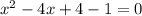 x^{2} -4x+4-1=0