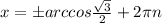 x=\pm arccos\frac{\sqrt{3}}{2}+2\pi n