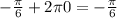 - \frac{\pi }{6}+2\pi 0=-\frac{\pi }{6}