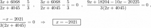 \dfrac{3x+6068}{2x+4045}=\dfrac{5}{3}\ \ ,\ \ \ \dfrac{3x+6068}{2x+4045}-\dfrac{5}{3}=0\ \ ,\ \ \dfrac{9x+18204-10x-20225}{3(2x+4045)}=0\ ,dfrac{-x-2021}{3(2x+4045)}=0\ \ \ \Rightarrow \ \ \ \ \boxed{\ x=-2021\ }