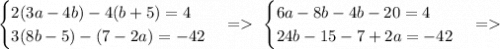 \begin{cases}2(3a-4b)-4(b+5)=4\\3(8b-5)-(7-2a)=-42\end{cases}=\ \begin{cases}6a-8b-4b-20=4\\24b-15-7+2a=-42\end{cases}=