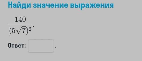 Найдите значения выражений 140/(5√7)²