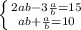 \left \{ {{2ab-3\frac{a}{b}=15} \atop {ab+\frac{a}{b} =10}} \right.