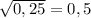 \sqrt{0,25} = 0,5