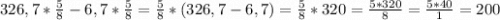 326,7*\frac{5}{8}-6,7*\frac{5}{8}=\frac{5}{8}*(326,7-6,7)=\frac{5}{8}*320=\frac{5*320}{8}=\frac{5*40}{1}=200