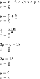 y = x + 6 \\ x = \frac{y}{3} \\ \\ y = \frac{y}{3} + \frac{6}{1} \\ x = \frac{y}{3} \\ \\ \frac{y}{1} = \frac{y + 18}{3} \\ x = \frac{y}{3} \\ \\ 3y = y + 18 \\ x = \frac{y}{3} \\ \\ 2y = 18 \\ x = \frac{y}{3} \\ \\ y = 9 \\ x = 3