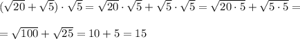 (\sqrt{20} +\sqrt{5} ) \cdot \sqrt{5} =\sqrt{20} \cdot \sqrt{5} + \sqrt{5} \cdot \sqrt{5} =\sqrt{20 \cdot 5 } +\sqrt{5 \cdot 5 }==\sqrt{100} +\sqrt{25} =10+5=15