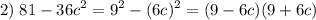 \displaystyle 2)\;81-36c^2=9^2-(6c)^2=(9-6c)(9+6c)