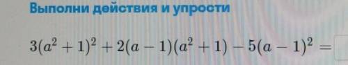 Выполни действия и упрости 3(a° + 1)2 + 2(a - 1)(a° -1) - 5(а — 1)2 = + Оцени упражнение от