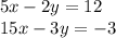 5x - 2y = 12 \: \: \: \\ 15x - 3y = - 3 \: