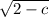 \sqrt{2 - c}