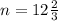 n=12\frac{2}{3}