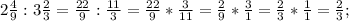 2\frac{4}{9}:3\frac{2}{3}= \frac{22}{9}:\frac{11}{3}=\frac{22}{9}*\frac{3}{11}= \frac{2}{9} *\frac{3}{1}=\frac{2}{3}*\frac{1}{1}=\frac{2}{3};