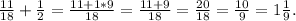 \frac{11}{18} +\frac{1}{2}=\frac{11+1*9}{18} =\frac{11+9}{18} =\frac{20}{18}=\frac{10}{9}=1\frac{1}{9}.