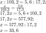 x:103,2=5,6:17,2;\\\frac{x}{103,2} =\frac{5,6}{17,2} \\17,2x=5,6*103,2\\17,2x=577,92;\\x=577,92:17,2\\x=33,6