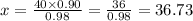 x = \frac{40 \times 0.90}{0.98} = \frac{36}{0.98} = 36.73