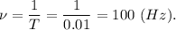 \nu =\dfrac{1}{T} = \dfrac{1}{0.01} = 100~(Hz).