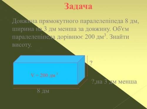 Задача Довжина прямокутного паралелепіпеда 8 дм, ширина на 3 дм менша за довжину. Об'єм паралелепіпе