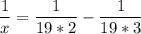 \displaystyle \frac{1}{x}=\frac{1}{19*2}-\frac{1}{19*3}