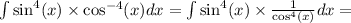 \int \sin^{4} (x) \times \cos^{ - 4} (x) dx = \int \sin^{4} (x) \times \frac{1}{ \cos^{4} (x) } dx =