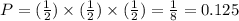 P = ( \frac{1}{2} ) \times ( \frac{1}{2} ) \times ( \frac{1}{2} ) = \frac{1}{8} = 0.125