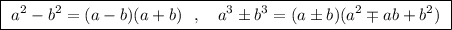 \boxed{\ a^2-b^2=(a-b)(a+b)\ \ ,\ \ \ a^3\pm b^3=(a\pm b)(a^2\mp ab+b^2)\ }