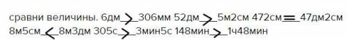 сравни величины. 6дм___306мм 52дм___5м2см 472см___47дм2см 8м5см___8м3дм 305с___3мин5с 148мин___1ч48м