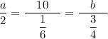 \dfrac{a}2=\dfrac{\quad10\quad}{\dfrac16}=\dfrac{\quad b \quad}{\dfrac34}