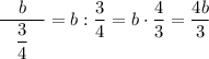 \dfrac{\quad b\quad}{\dfrac34}=b:\dfrac34=b\cdot\dfrac43=\dfrac{4b}3