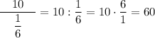 \dfrac{\quad 10\quad}{\dfrac16}=10:\dfrac16=10\cdot\dfrac61=60