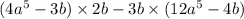 (4 {a}^{5} - 3b) \times 2b - 3b \times (12 {a}^{5} - 4b)