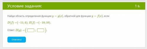 Найди область определения функции y = g(x) , обратной для функции y = f(x), если D(f) =(−11; 4); E(f