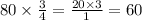 80 \times \frac{3}{4} = \frac{20 \times 3}{1} = 60