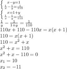 \left \{ {{x-y=1} \atop {\frac{1}{x}-\frac{1}{y} =\frac{1}{110} }} \right. \\\left \{ {{x=1+y} \atop {\frac{1}{x}-\frac{1}{y} =\frac{1}{110} }} \right.\\\frac{1}{y}-\frac{1}{1+y} =\frac{1}{110}\\110x+110-110x=x(x+1)\\110=x(x+1)\\110=x^{2} +x\\x^{2} +x=110\\x^{2} +x-110=0\\x_{1} =10\\x_{2}=-11