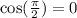 \cos(\frac{\pi}{2}) = 0