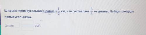 1 3 Ширина прямоугольника равна 5 — см, что составляет от длины. Найди площадь 2 5 прямоугольника. —