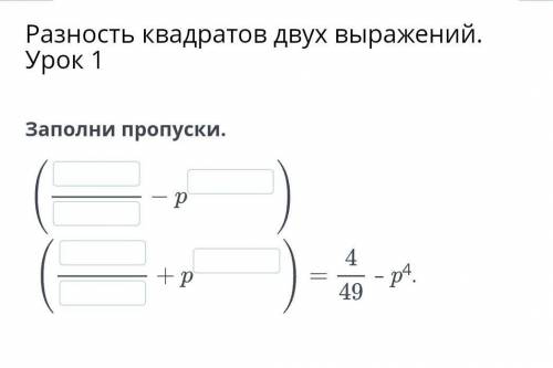 Заполни пропуски =4/49 -p4