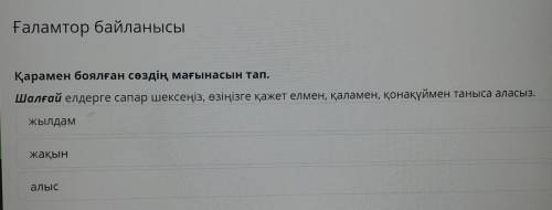 Ғаламтор байланысы Қарамен боялған сөздің мағынасын тап. Шалғай елдерге сапар шексеңіз, өзіңізге қаж