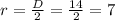 r=\frac{D}{2} =\frac{14}{2}=7\\