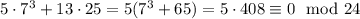 5\cdot 7^{3}+13\cdot 25 = 5(7^3+65) = 5\cdot 408 \equiv 0 \mod 24