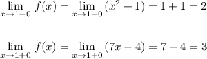 \lim\limits _{x \to 1-0}\, f(x)= \lim\limits _{x \to 1-0}\, (x^2+1)=1+1=2 \lim\limits _{x \to 1+0}\, f(x)= \lim\limits _{x \to 1+0}\, (7x-4)=7-4=3