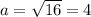 a=\sqrt{16}=4