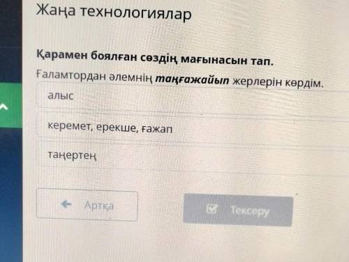 + Жаңа технологиялар Қарамен боялған сөздің мағынасын тап. Ғаламтордан әлемнің таңғажайып жерлерін к