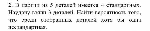 В партии из 5 деталей имеется 4 стандартных. Наудачу взяли 3 деталей. Найти вероятность того, что ср