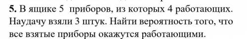 5. В ящике 5 приборов, из которых 4 работающих. Наудачу взяли 3 штук. Найти вероятность того, что вс