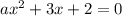 ax {}^{2} + 3x + 2 = 0