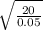 \sqrt{\frac{20}{0.05} }