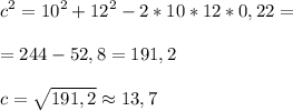 \displaystyle c^2=10^2+12^2-2*10*12*0,22=\\&#10;\\&#10;=244-52,8=191,2\\&#10;\\&#10;c=\sqrt{191,2}\approx 13,7